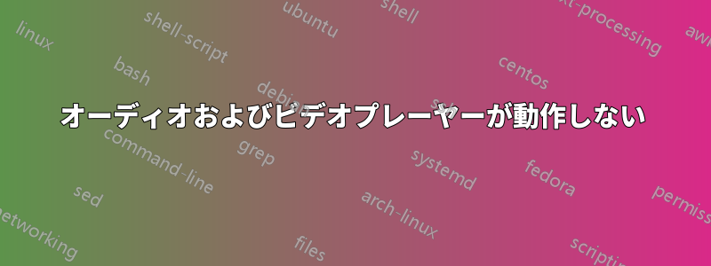 オーディオおよびビデオプレーヤーが動作しない