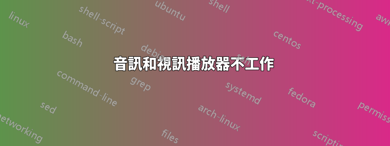 音訊和視訊播放器不工作