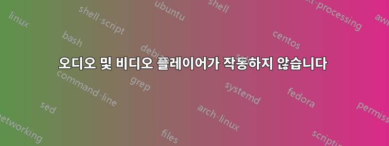 오디오 및 비디오 플레이어가 작동하지 않습니다