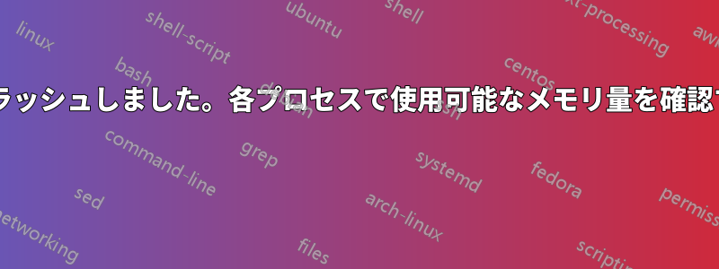 メモリ不足のためサーバーが数回クラッシュしました。各プロセスで使用可能なメモリ量を確認するにはどうすればよいでしょうか? 