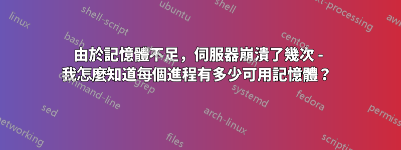 由於記憶體不足，伺服器崩潰了幾次 - 我怎麼知道每個進程有多少可用記憶體？ 