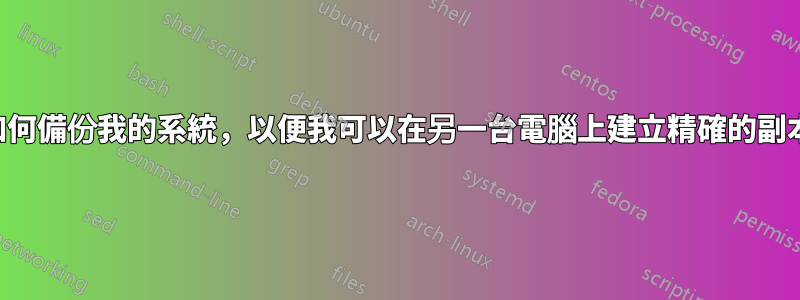 如何備份我的系統，以便我可以在另一台電腦上建立精確的副本