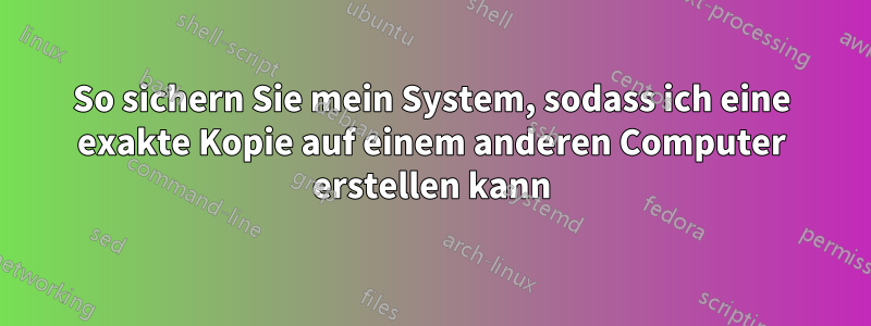 So sichern Sie mein System, sodass ich eine exakte Kopie auf einem anderen Computer erstellen kann