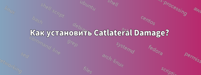 Как установить Catlateral Damage?