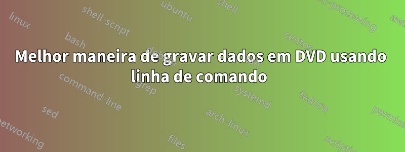 Melhor maneira de gravar dados em DVD usando linha de comando 