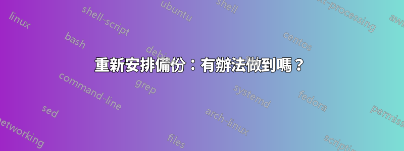 重新安排備份：有辦法做到嗎？