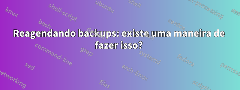 Reagendando backups: existe uma maneira de fazer isso?