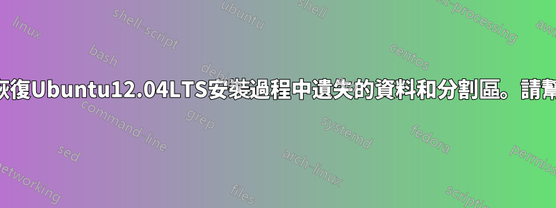 如何恢復Ubuntu12.04LTS安裝過程中遺失的資料和分割區。請幫忙。