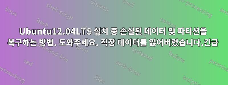 Ubuntu12.04LTS 설치 중 손실된 데이터 및 파티션을 복구하는 방법. 도와주세요. 직장 데이터를 잃어버렸습니다.긴급