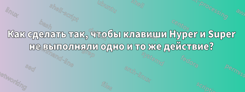 Как сделать так, чтобы клавиши Hyper и Super не выполняли одно и то же действие?