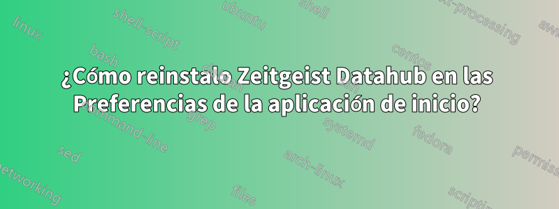 ¿Cómo reinstalo Zeitgeist Datahub en las Preferencias de la aplicación de inicio?
