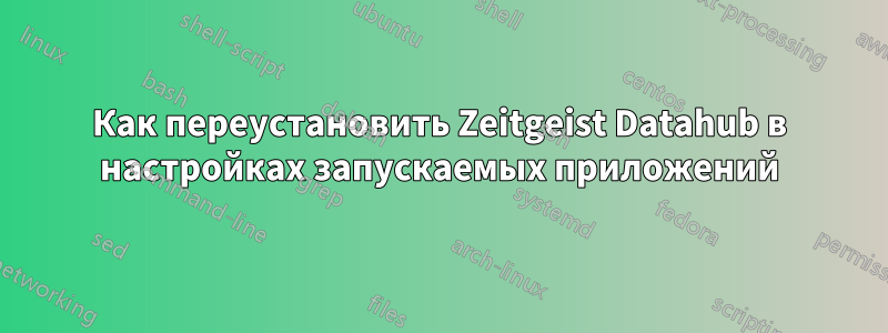Как переустановить Zeitgeist Datahub в настройках запускаемых приложений