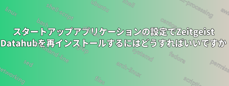スタートアップアプリケーションの設定でZeitgeist Datahubを再インストールするにはどうすればいいですか