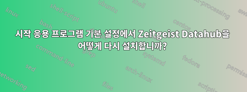 시작 응용 프로그램 기본 설정에서 Zeitgeist Datahub을 어떻게 다시 설치합니까?