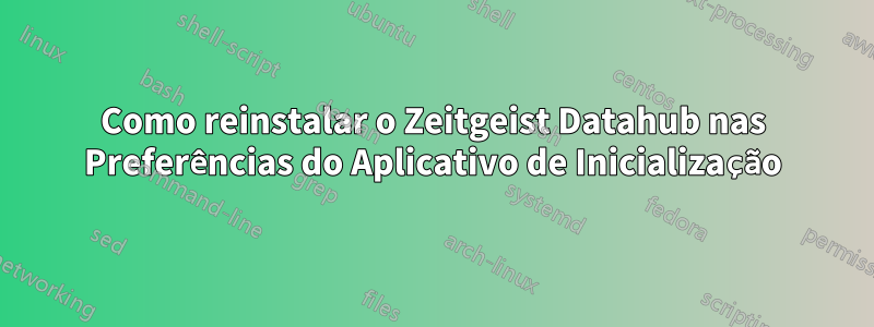 Como reinstalar o Zeitgeist Datahub nas Preferências do Aplicativo de Inicialização