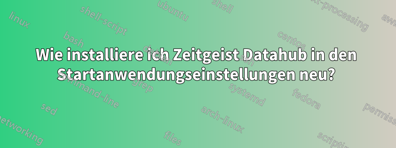 Wie installiere ich Zeitgeist Datahub in den Startanwendungseinstellungen neu?