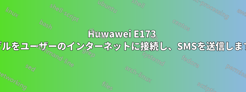 Huwawei E173 USBドングルをユーザーのインターネットに接続し、SMSを送信します(必須)