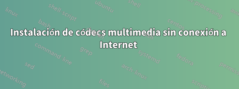 Instalación de códecs multimedia sin conexión a Internet