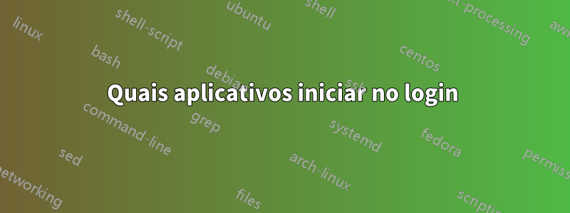 Quais aplicativos iniciar no login