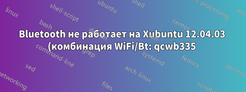 Bluetooth не работает на Xubuntu 12.04.03 (комбинация WiFi/Bt: qcwb335)