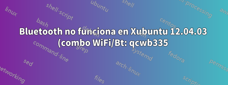 Bluetooth no funciona en Xubuntu 12.04.03 (combo WiFi/Bt: qcwb335)