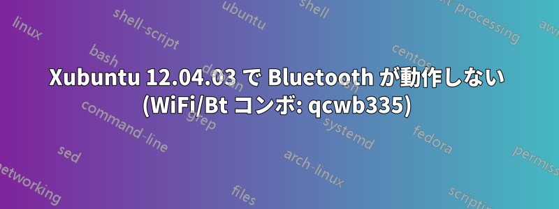 Xubuntu 12.04.03 で Bluetooth が動作しない (WiFi/Bt コンボ: qcwb335)