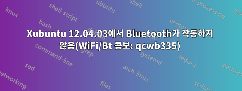 Xubuntu 12.04.03에서 Bluetooth가 작동하지 않음(WiFi/Bt 콤보: qcwb335)