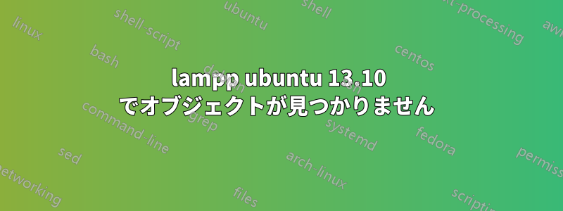 lampp ubuntu 13.10 でオブジェクトが見つかりません 