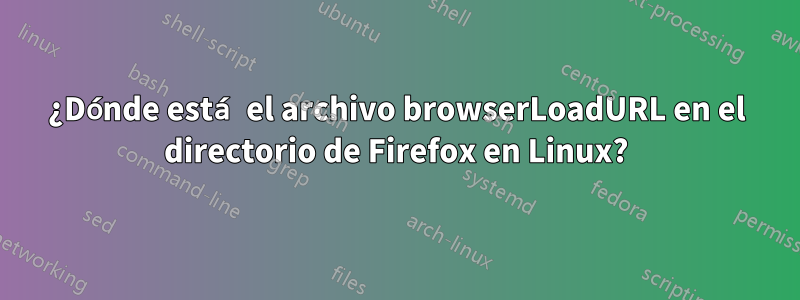 ¿Dónde está el archivo browserLoadURL en el directorio de Firefox en Linux?
