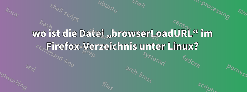 wo ist die Datei „browserLoadURL“ im Firefox-Verzeichnis unter Linux?