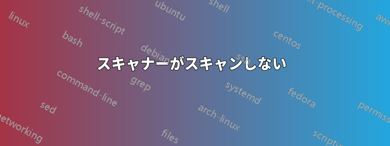 スキャナーがスキャンしない 