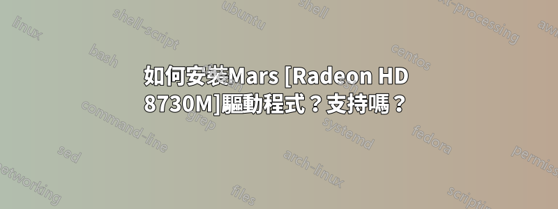 如何安裝Mars [Radeon HD 8730M]驅動程式？支持嗎？