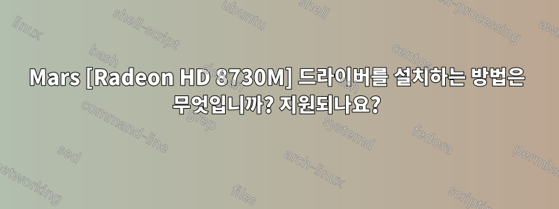 Mars [Radeon HD 8730M] 드라이버를 설치하는 방법은 무엇입니까? 지원되나요?