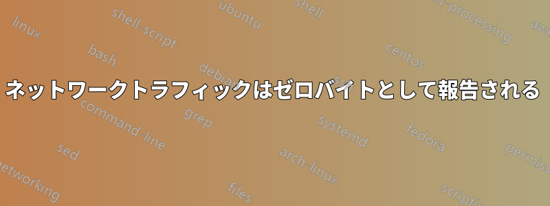 ネットワークトラフィックはゼロバイトとして報告される