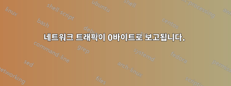네트워크 트래픽이 0바이트로 보고됩니다.