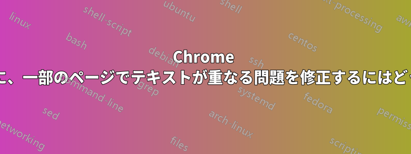 Chrome を使用しているときに、一部のページでテキストが重なる問題を修正するにはどうすればよいですか?