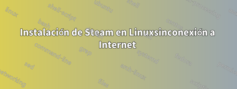 Instalación de Steam en Linuxsinconexión a Internet