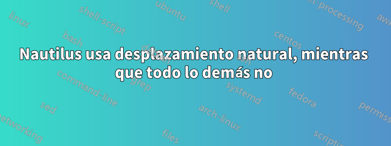 Nautilus usa desplazamiento natural, mientras que todo lo demás no