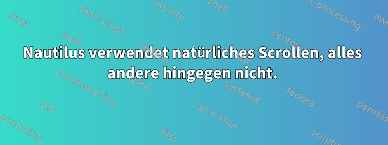 Nautilus verwendet natürliches Scrollen, alles andere hingegen nicht.