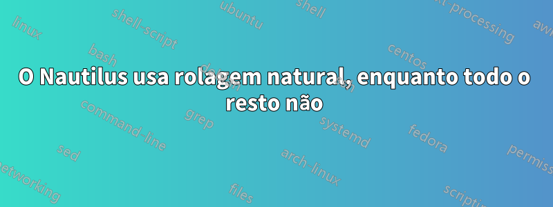 O Nautilus usa rolagem natural, enquanto todo o resto não