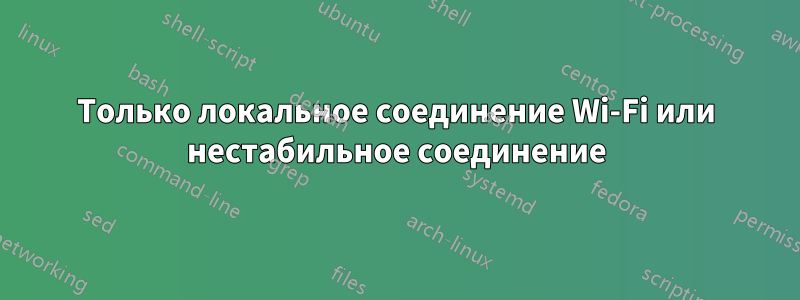 Только локальное соединение Wi-Fi или нестабильное соединение