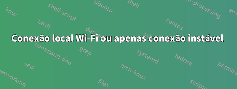 Conexão local Wi-Fi ou apenas conexão instável