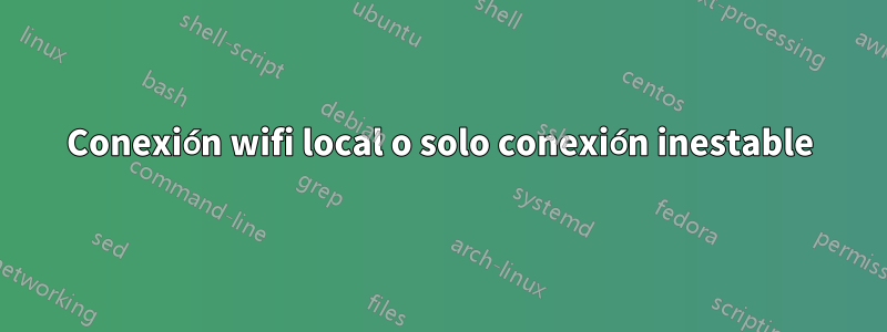 Conexión wifi local o solo conexión inestable