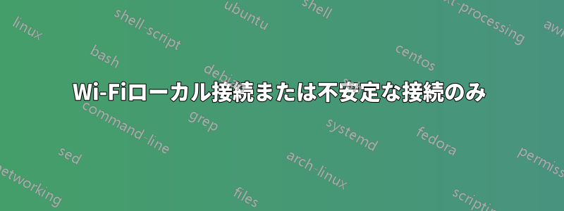 Wi-Fiローカル接続または不安定な接続のみ