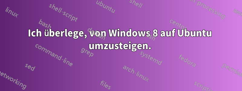 Ich überlege, von Windows 8 auf Ubuntu umzusteigen.