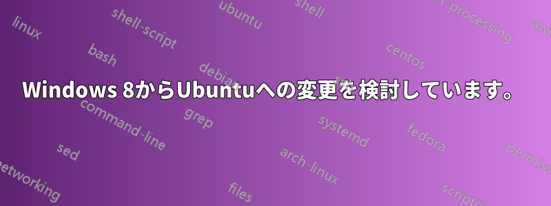 Windows 8からUbuntuへの変更を検討しています。