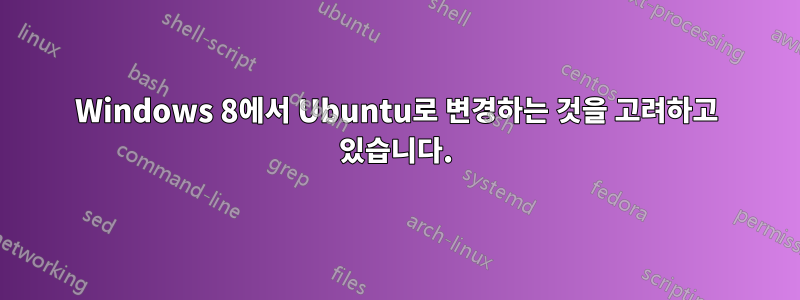 Windows 8에서 Ubuntu로 변경하는 것을 고려하고 있습니다.