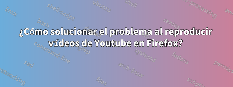 ¿Cómo solucionar el problema al reproducir vídeos de Youtube en Firefox?