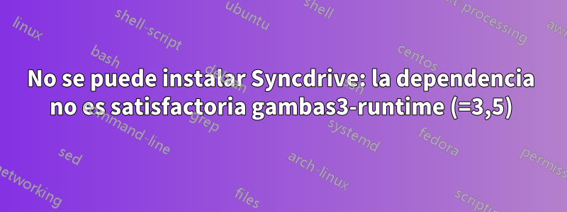 No se puede instalar Syncdrive: la dependencia no es satisfactoria gambas3-runtime (=3,5)