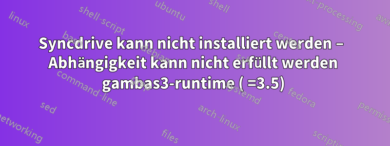 Syncdrive kann nicht installiert werden – Abhängigkeit kann nicht erfüllt werden gambas3-runtime ( =3.5)